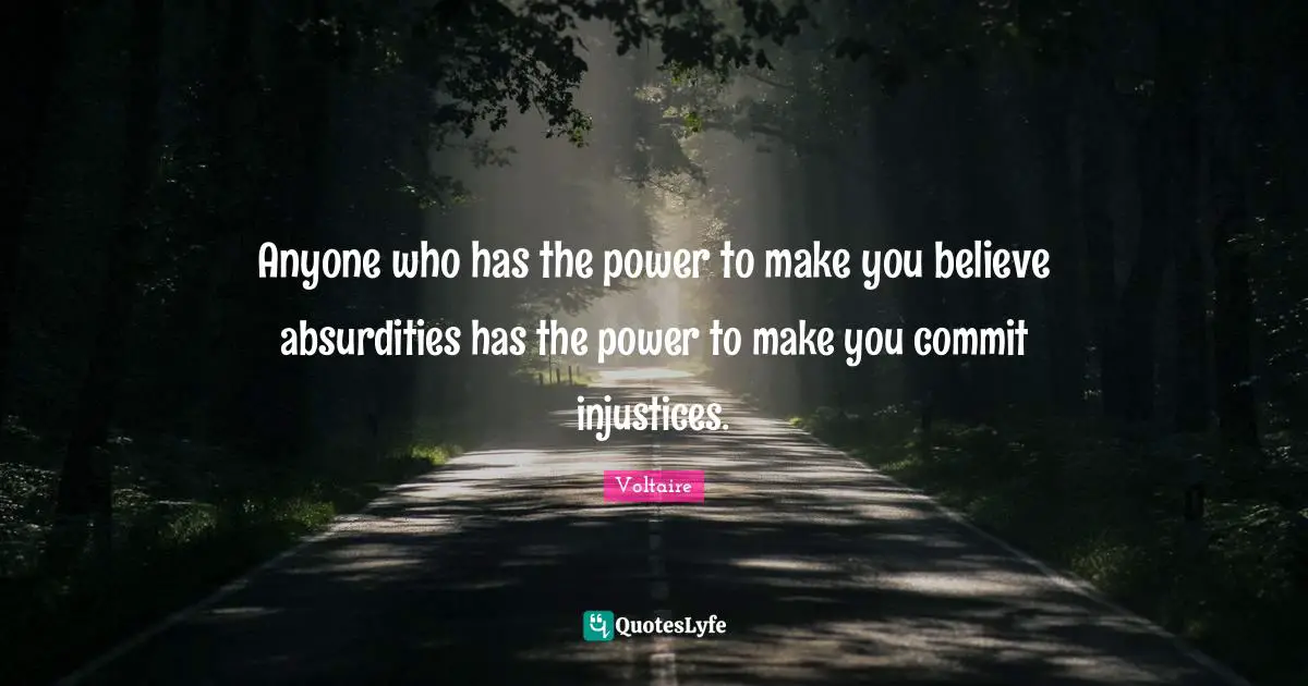 Voltaire Quotes: Anyone who has the power to make you believe absurdities has the power to make you commit injustices.