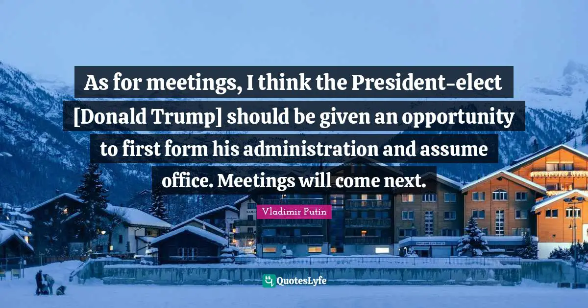As for meetings, I think the President-elect [Donald Trump] should be given an opportunity to first form his administration and assume office. Meetings will come next.
