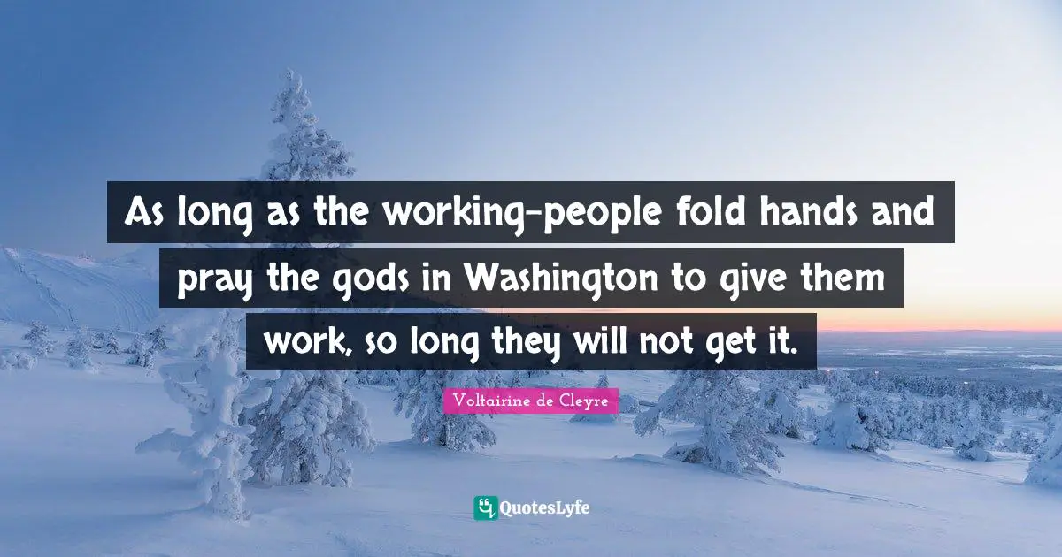 As long as the working-people fold hands and pray the gods in Washington to give them work, so long they will not get it.