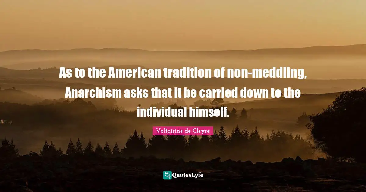 As to the American tradition of non-meddling, Anarchism asks that it be carried down to the individual himself.