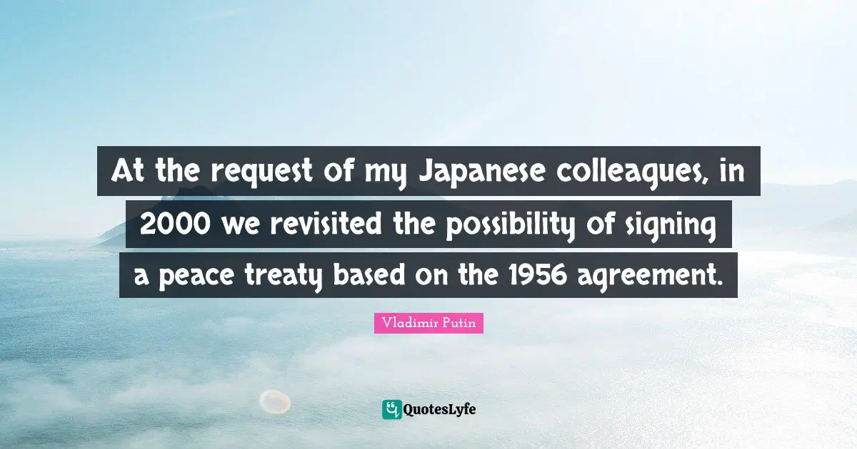 At the request of my Japanese colleagues, in 2000 we revisited the possibility of signing a peace treaty based on the 1956 agreement.