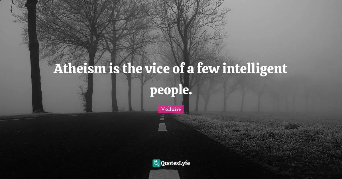 Atheism is the vice of a few intelligent people.