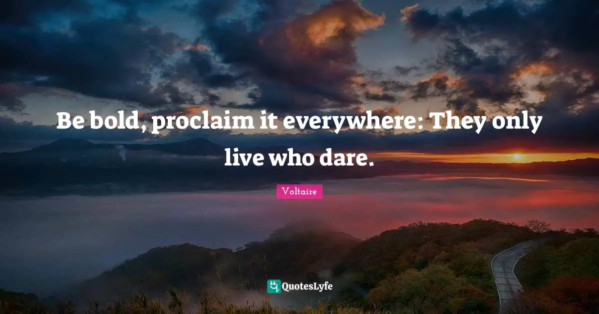 Boldness Quotes: "Be bold, proclaim it everywhere: They only live who dare."