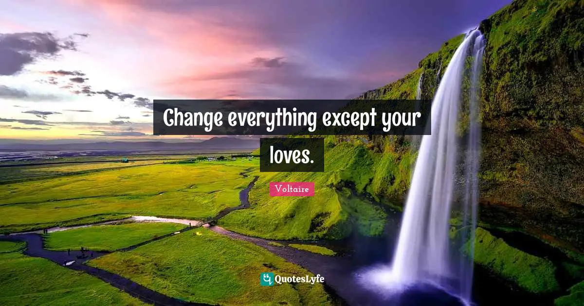 Change everything except your loves.