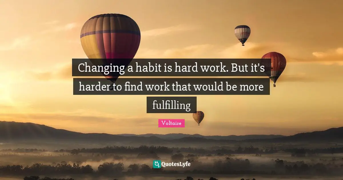 Changing a habit is hard work. But it's harder to find work that would be more fulfilling