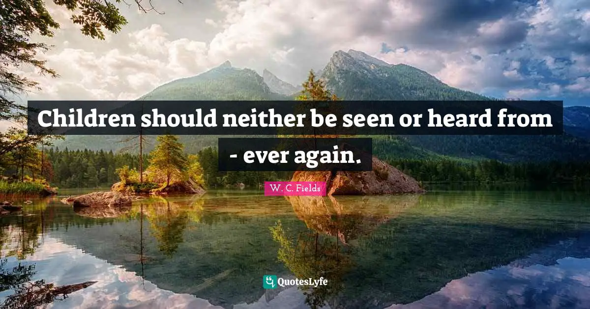 Children should neither be seen or heard from - ever again.