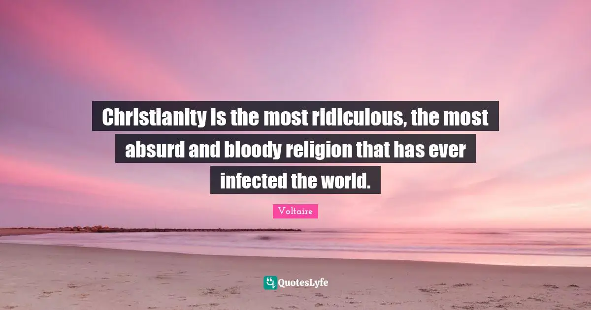 Absurd Quotes: "Christianity is the most ridiculous, the most absurd and bloody religion that has ever infected the world."