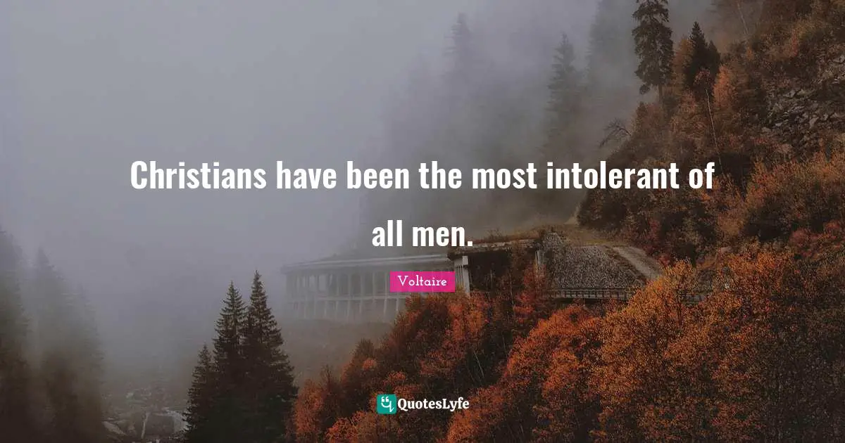 Christians have been the most intolerant of all men.