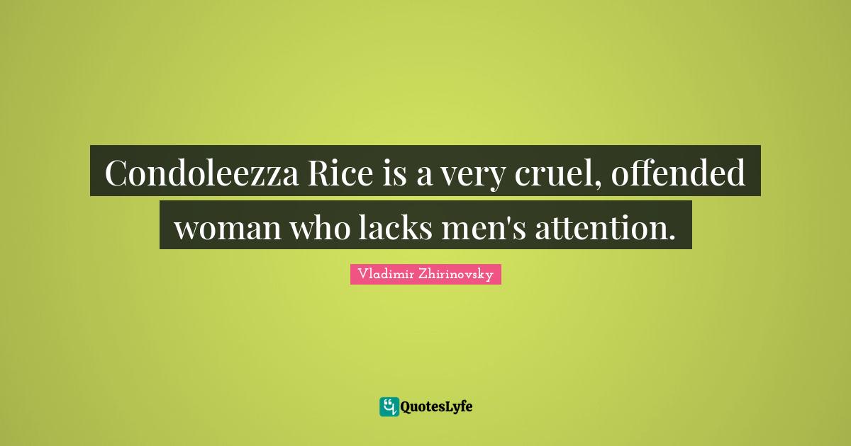 Condoleezza Rice is a very cruel, offended woman who lacks men's attention.