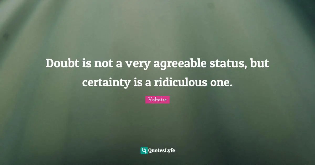 Doubt is not a very agreeable status, but certainty is a ridiculous one.