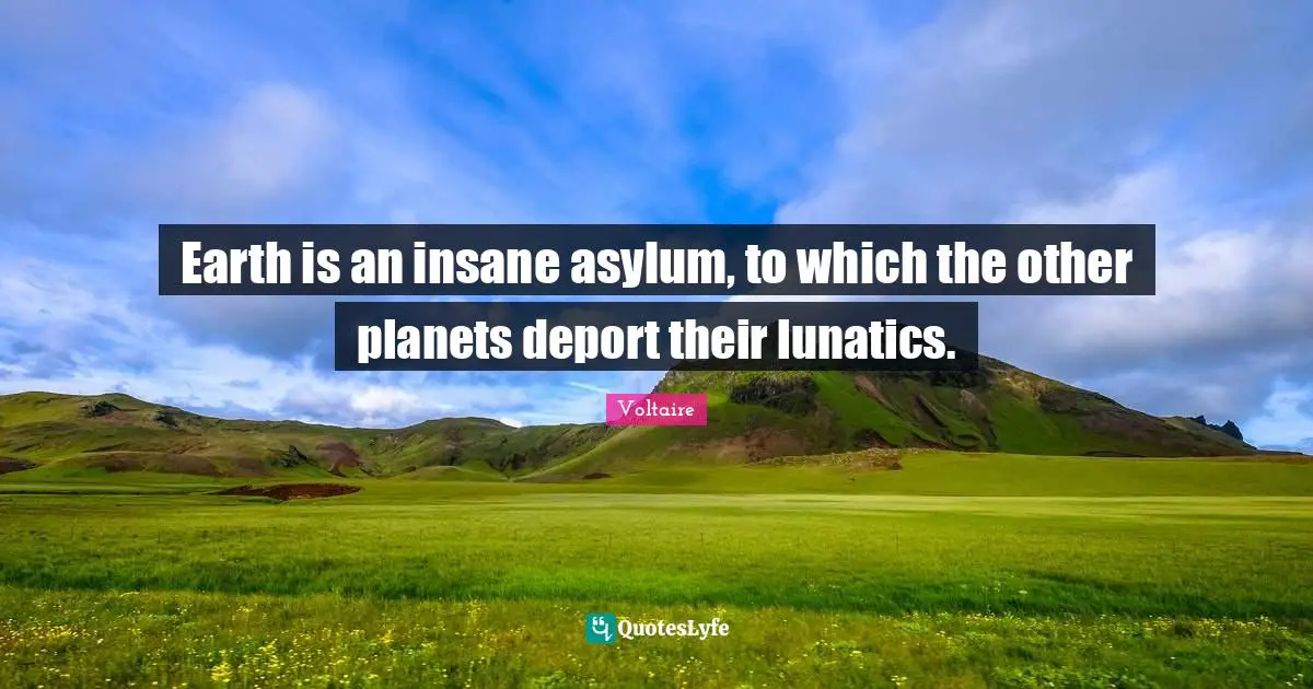 Bipolar Quotes: "Earth is an insane asylum, to which the other planets deport their lunatics."