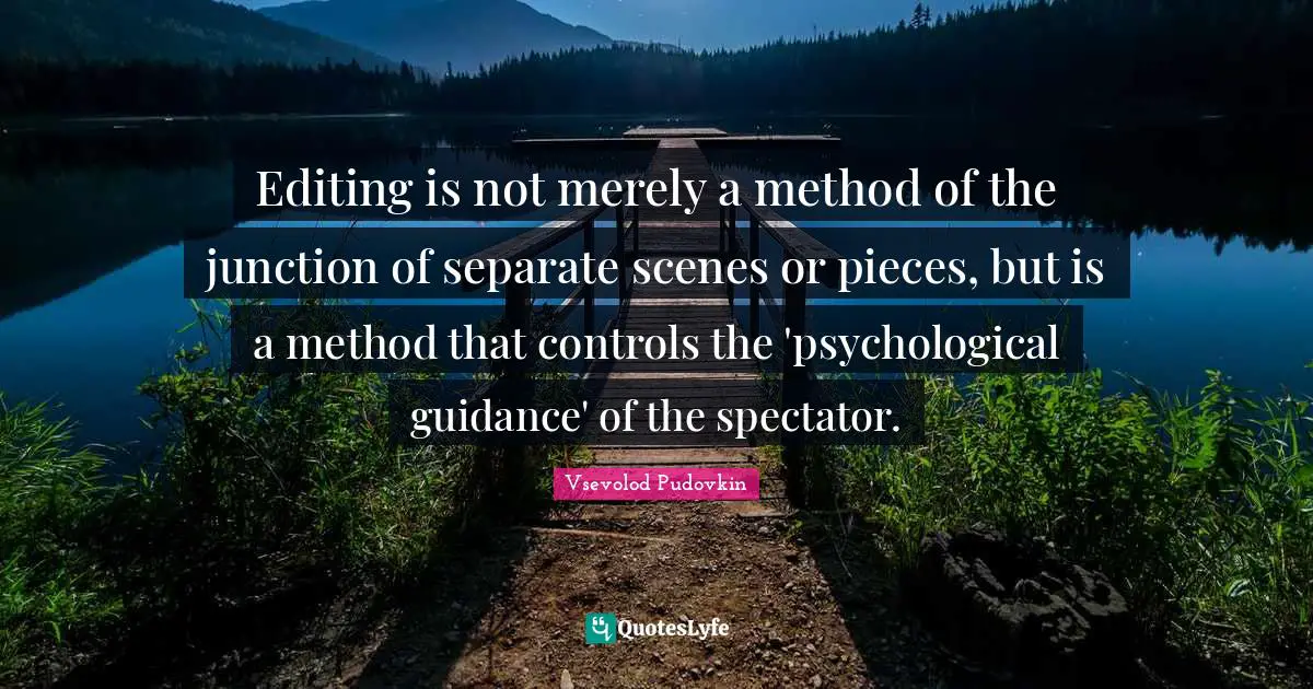 Vsevolod Pudovkin Quotes: Editing is not merely a method of the junction of separate scenes or pieces, but is a method that controls the 'psychological guidance' of the spectator.