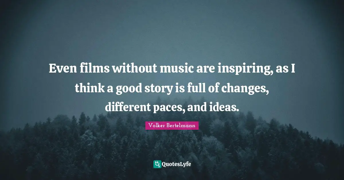 Volker Bertelmann Quotes: "Even films without music are inspiring, as I think a good story is full of changes, different paces, and ideas."