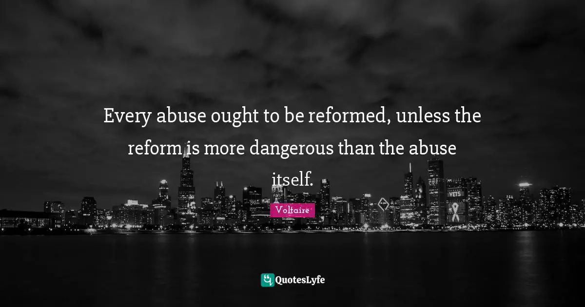 Every abuse ought to be reformed, unless the reform is more dangerous than the abuse itself.