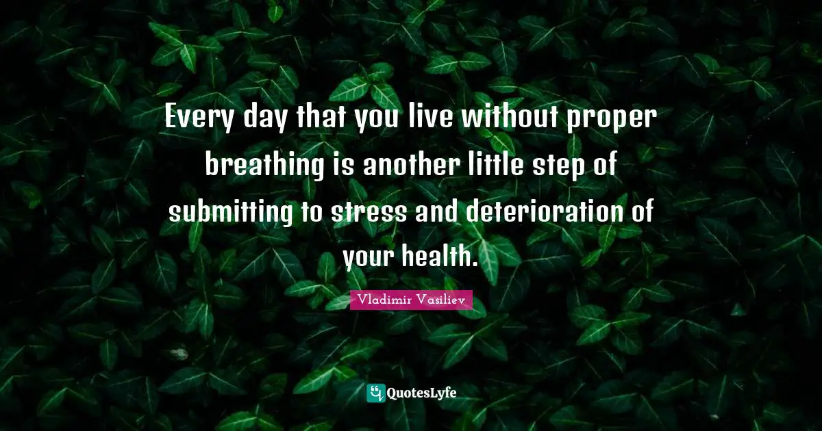 Every day that you live without proper breathing is another little step of submitting to stress and deterioration of your health.