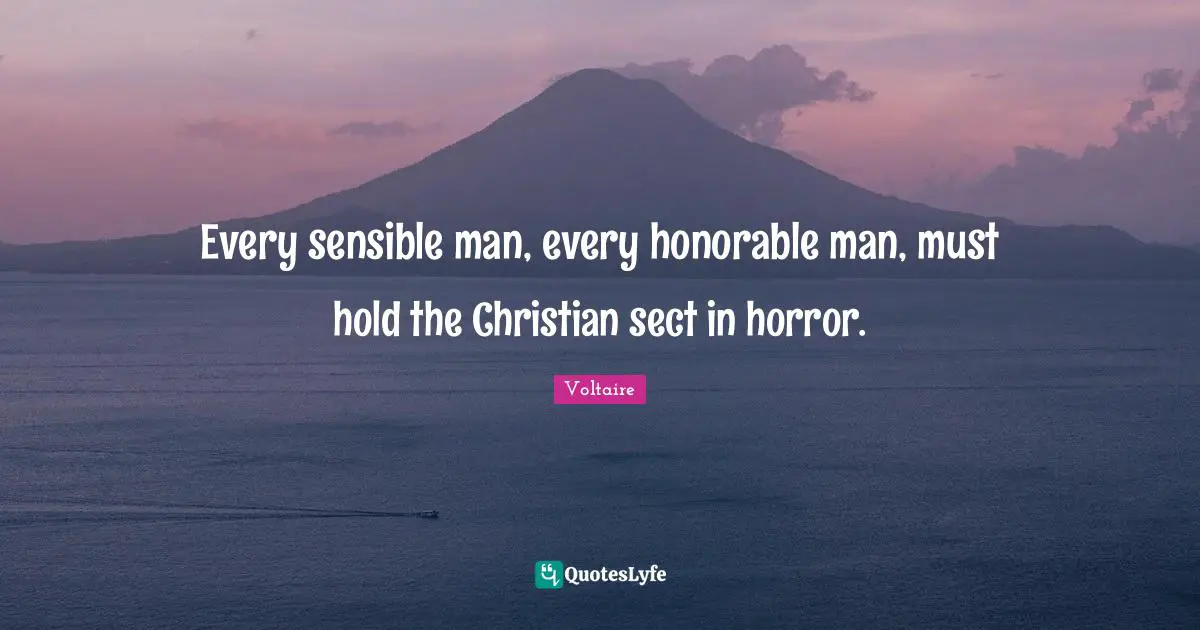 Every sensible man, every honorable man, must hold the Christian sect in horror.