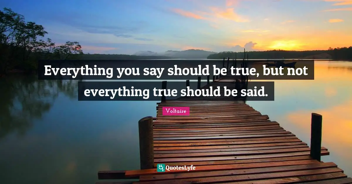 Said Quotes: "Everything you say should be true, but not everything true should be said."