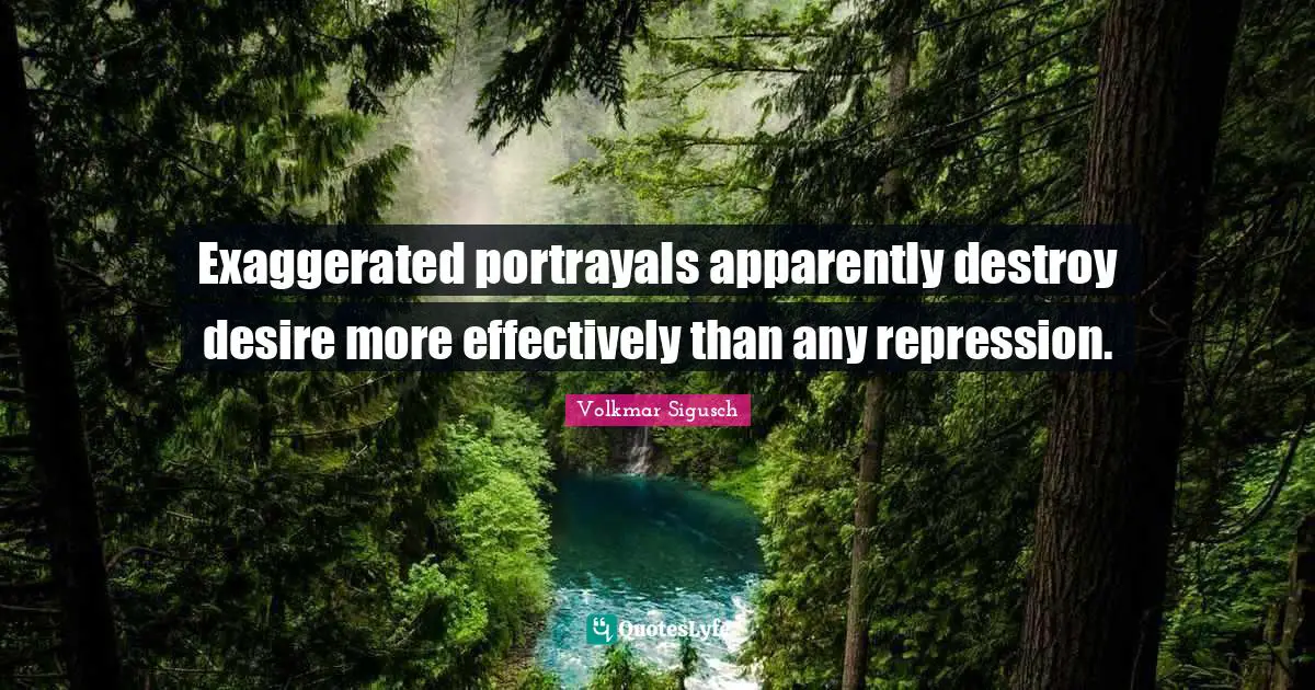Exaggerated portrayals apparently destroy desire more effectively than any repression.
