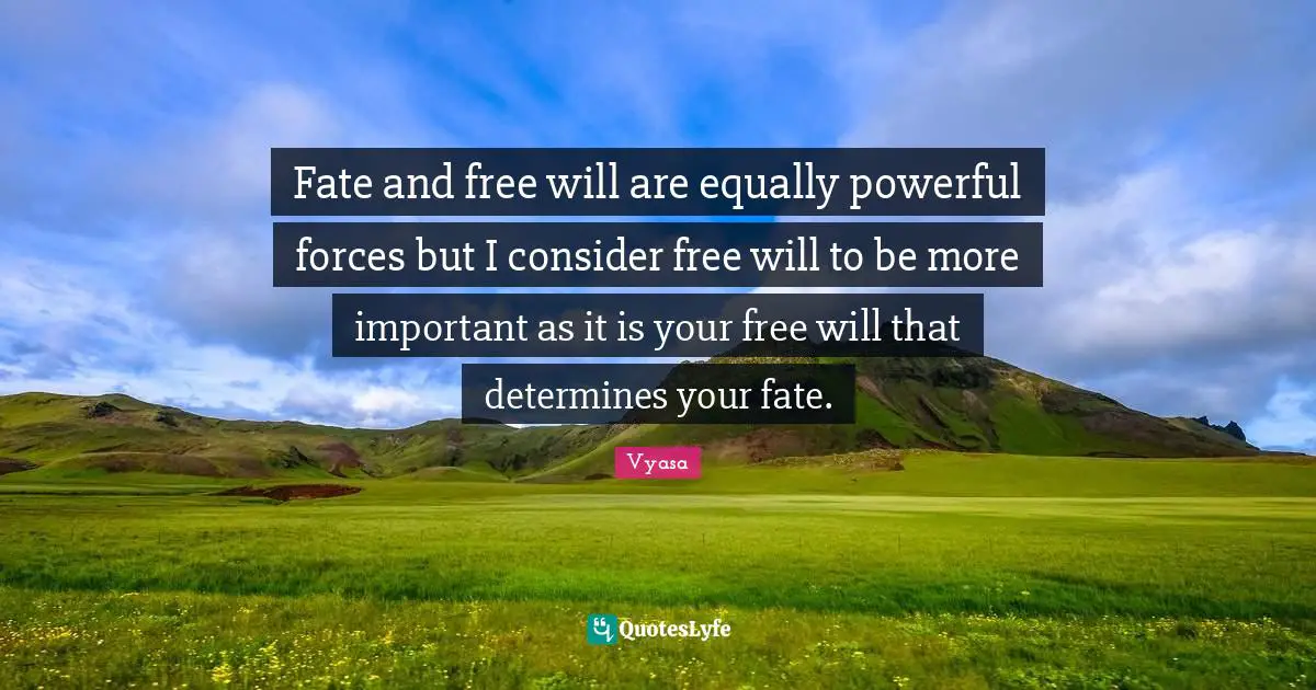 Fate and free will are equally powerful forces but I consider free will to be more important as it is your free will that determines your fate.