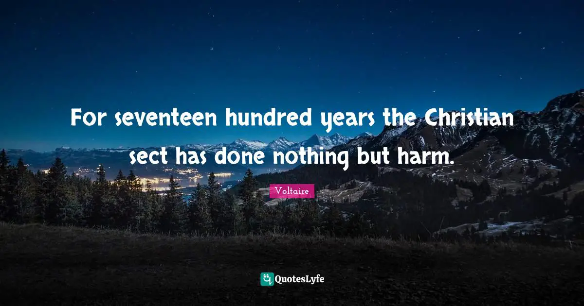 For seventeen hundred years the Christian sect has done nothing but harm.