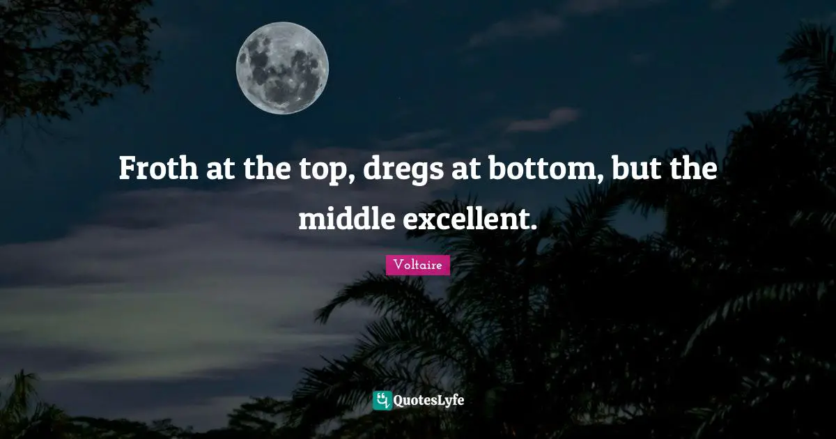 Froth at the top, dregs at bottom, but the middle excellent.