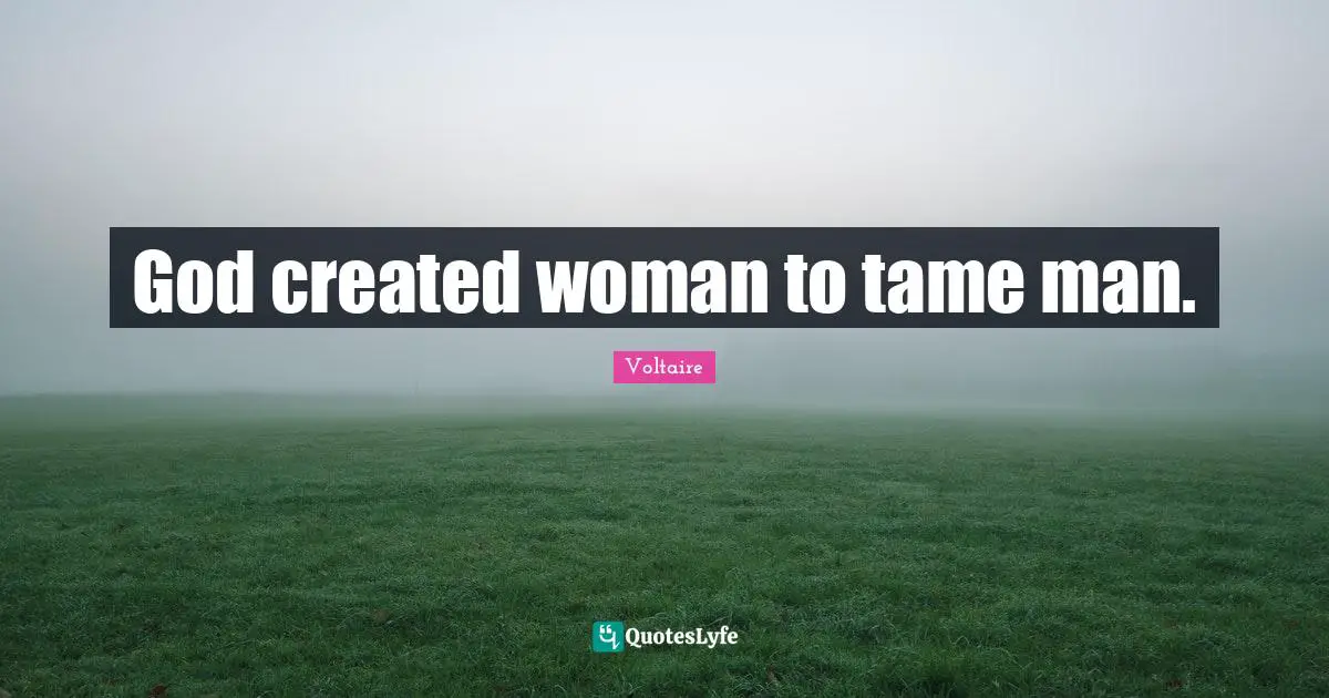 God created woman to tame man.