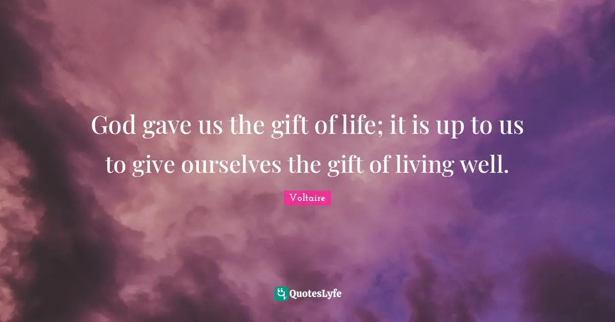 Birthday Quotes: "God gave us the gift of life; it is up to us to give ourselves the gift of living well."