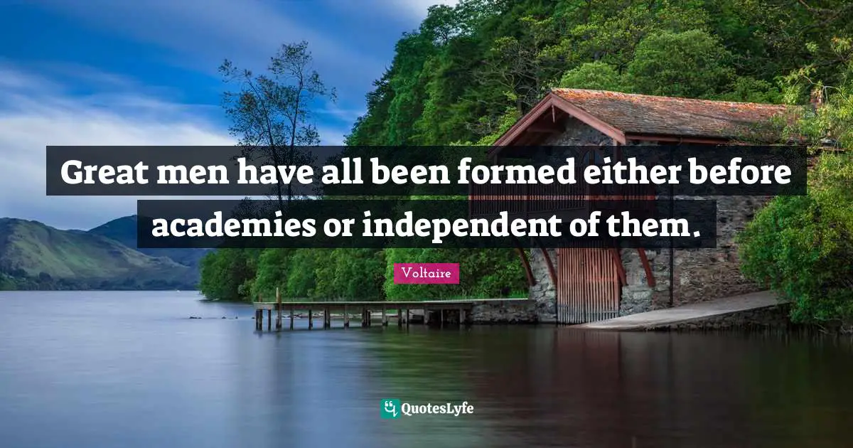 Great Men Quotes: "Great men have all been formed either before academies or independent of them."