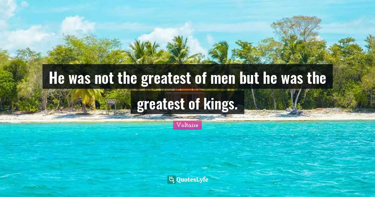 He was not the greatest of men but he was the greatest of kings.