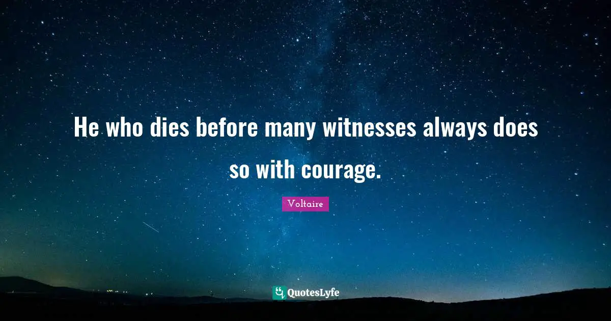 He who dies before many witnesses always does so with courage.