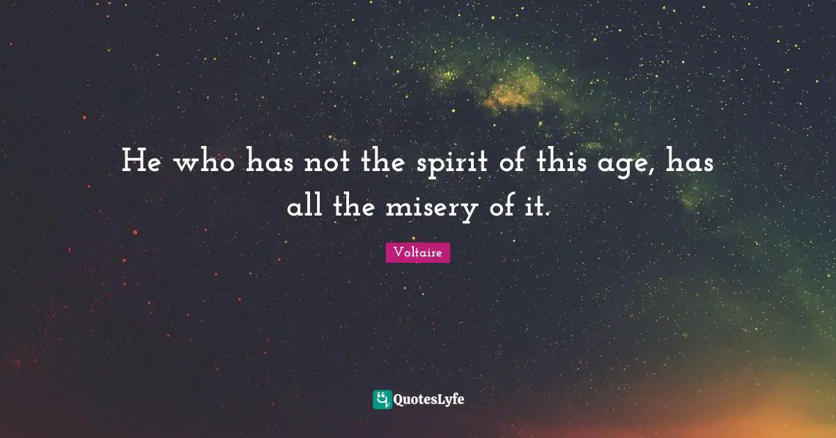 He who has not the spirit of this age, has all the misery of it.