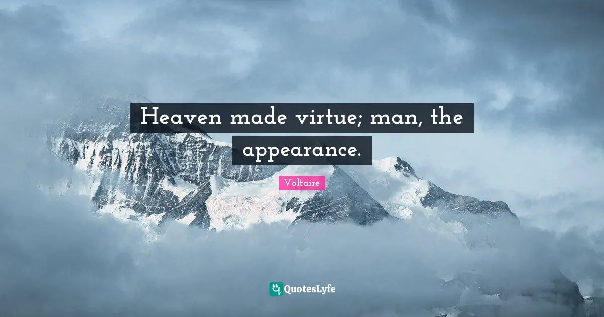 Heaven made virtue; man, the appearance.