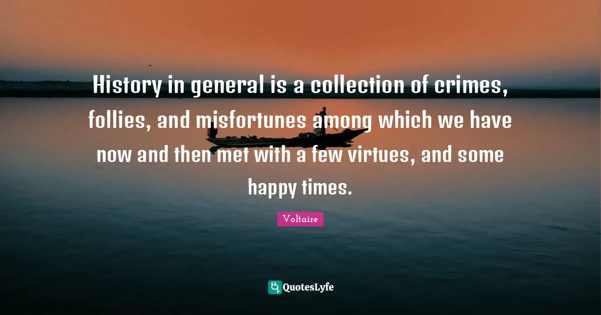 Misfortunes Quotes: "History in general is a collection of crimes, follies, and misfortunes among which we have now and then met with a few virtues, and some happy times."
