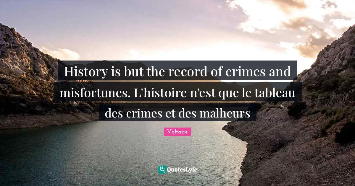 Misfortunes Quotes: "History is but the record of crimes and misfortunes. L'histoire n'est que le tableau des crimes et des malheurs"
