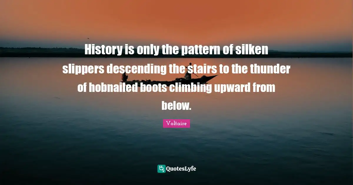 Thunder Quotes: "History is only the pattern of silken slippers descending the stairs to the thunder of hobnailed boots climbing upward from below."