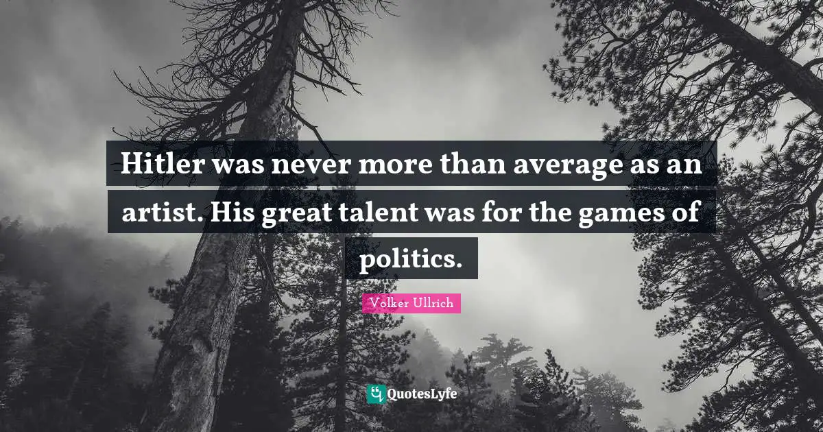 Hitler was never more than average as an artist. His great talent was for the games of politics.