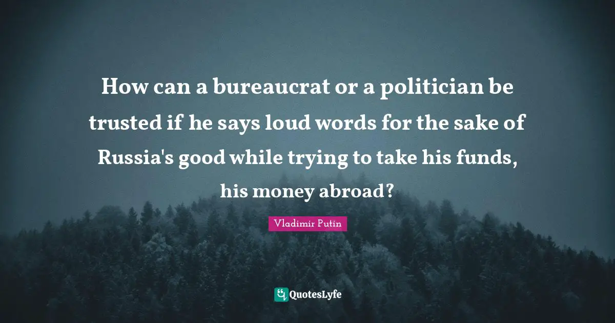 How can a bureaucrat or a politician be trusted if he says loud words for the sake of Russia's good while trying to take his funds, his money abroad?