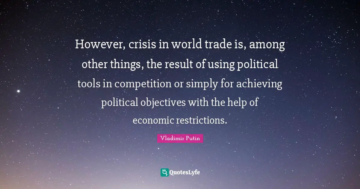 However, crisis in world trade is, among other things, the result of using political tools in competition or simply for achieving political objectives with the help of economic restrictions.