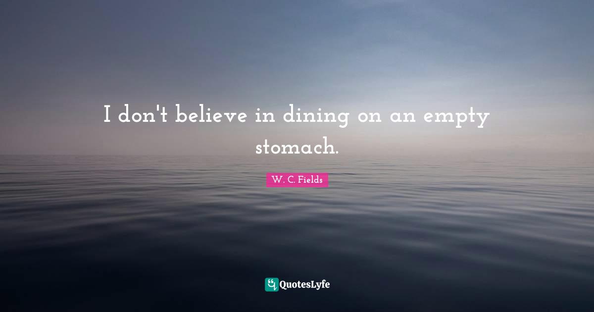 I don't believe in dining on an empty stomach.