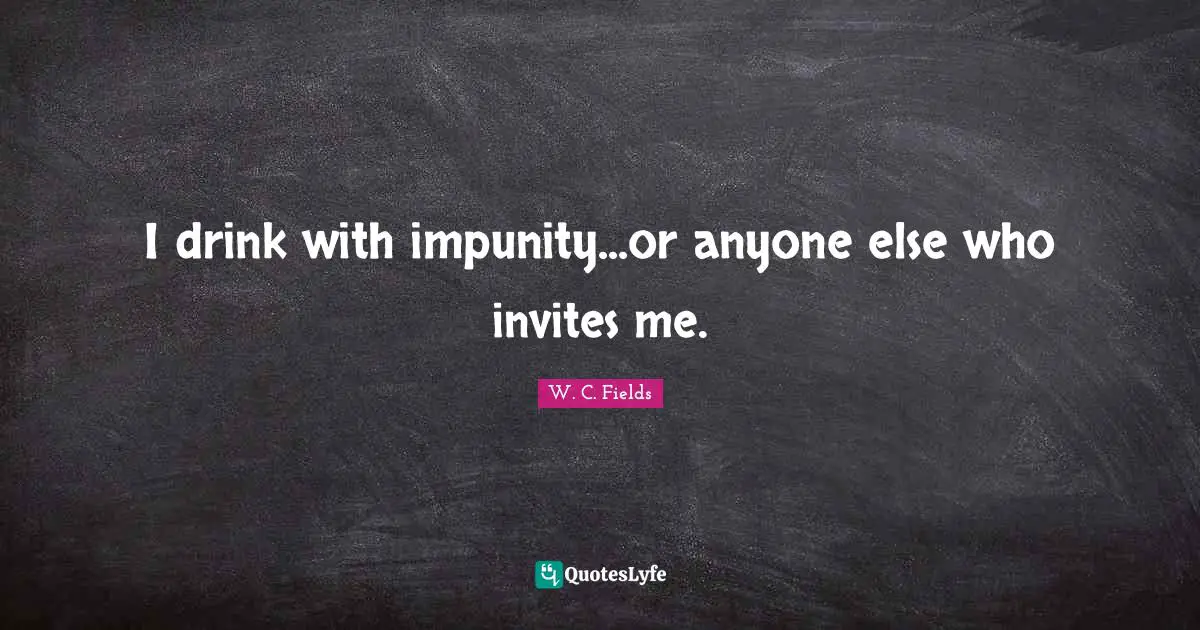 JT Fields Quotes: "I drink with impunity...or anyone else who invites me."