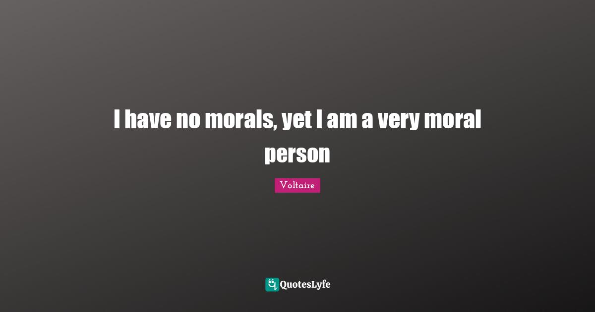 I have no morals, yet I am a very moral person