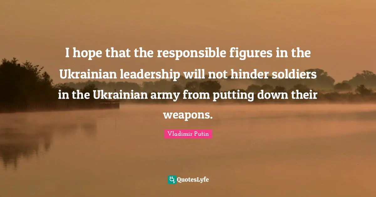 I hope that the responsible figures in the Ukrainian leadership will not hinder soldiers in the Ukrainian army from putting down their weapons.