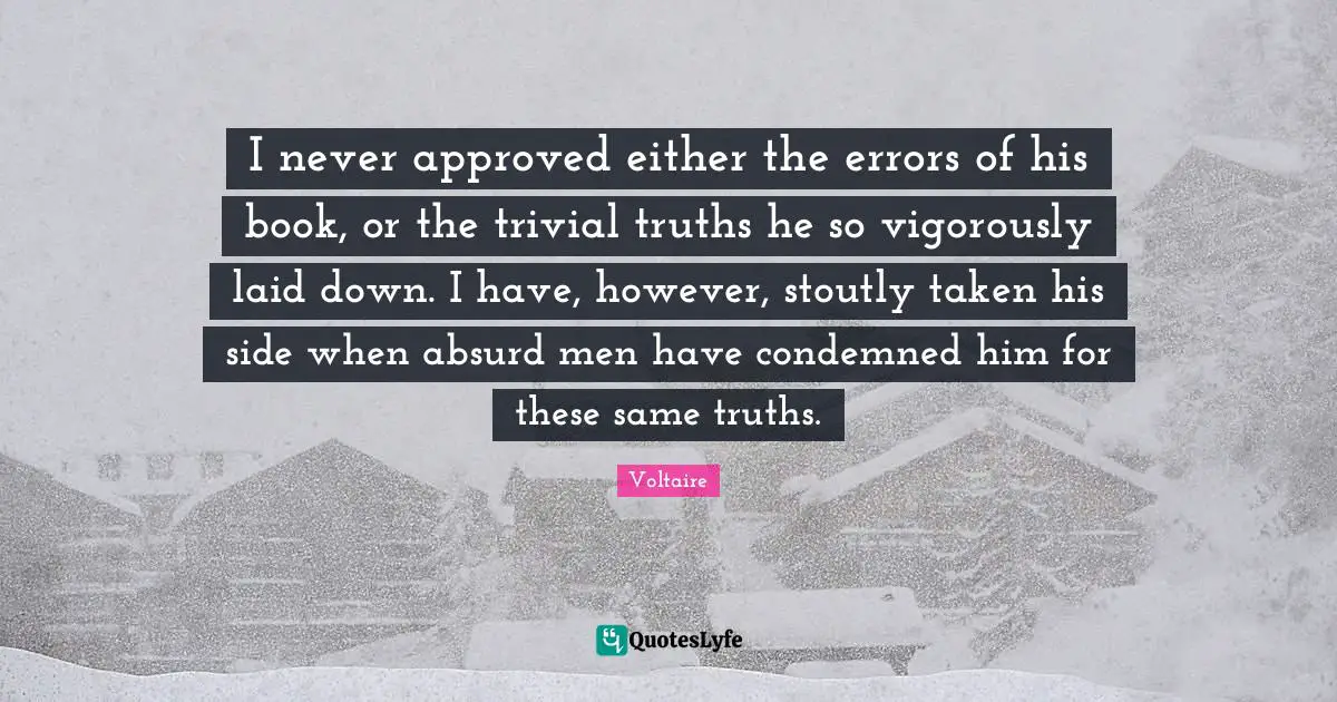 I never approved either the errors of his book, or the trivial truths he so vigorously laid down. I have, however, stoutly taken his side when absurd men have condemned him for these same truths.