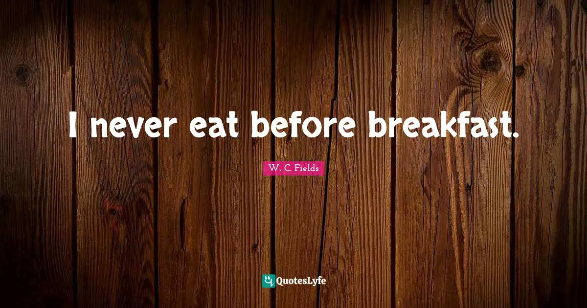 I never eat before breakfast.