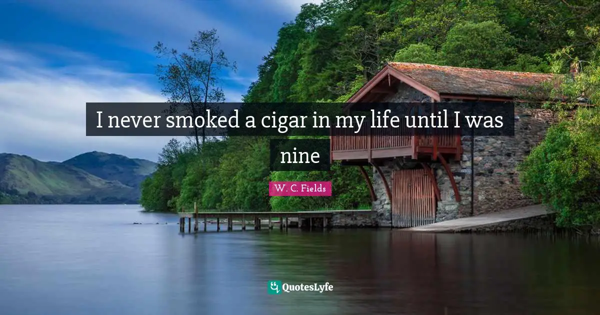 I never smoked a cigar in my life until I was nine