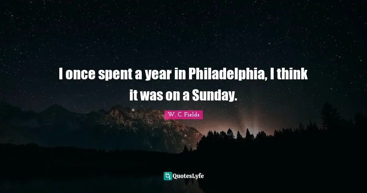 Philadelphia Quotes: "I once spent a year in Philadelphia, I think it was on a Sunday."
