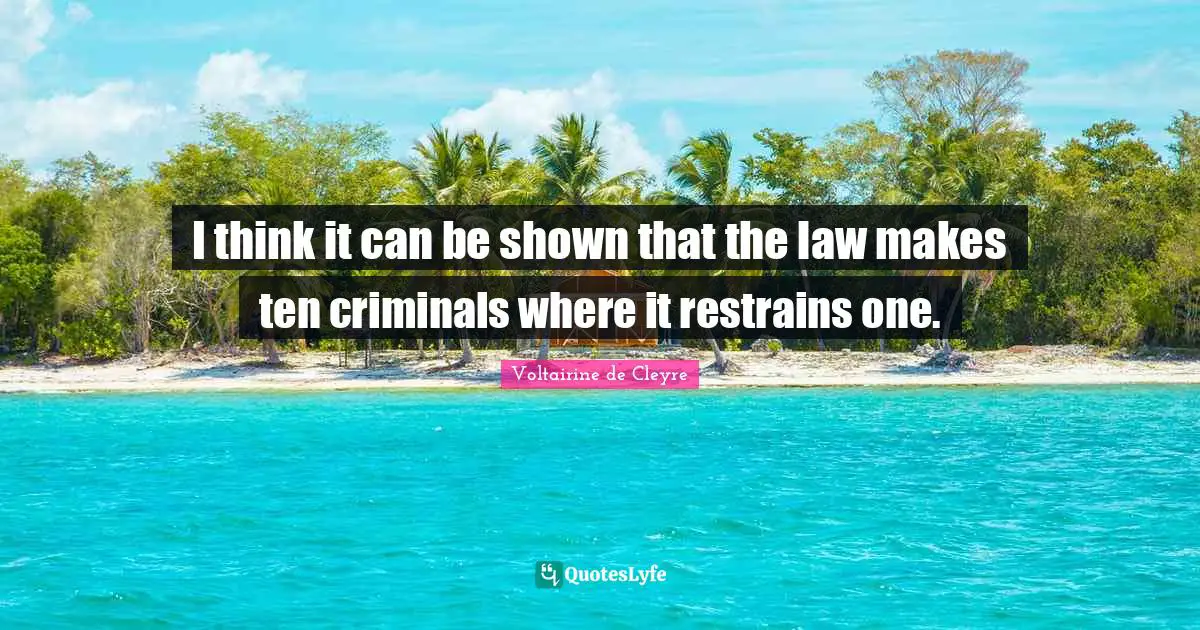 I think it can be shown that the law makes ten criminals where it restrains one.