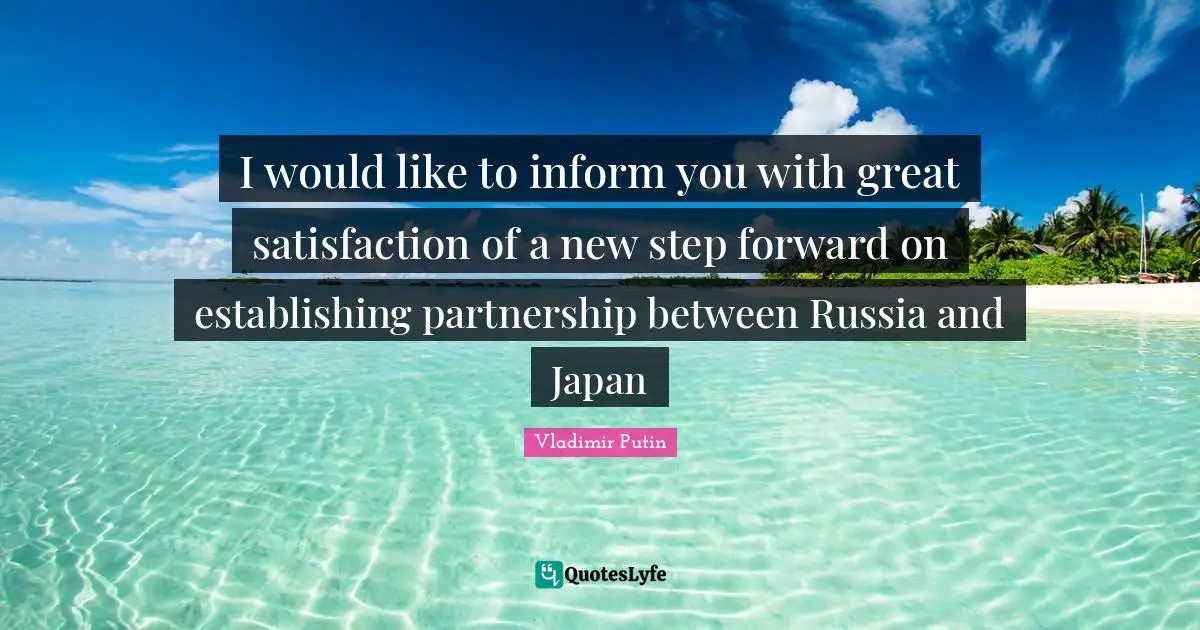 I would like to inform you with great satisfaction of a new step forward on establishing partnership between Russia and Japan