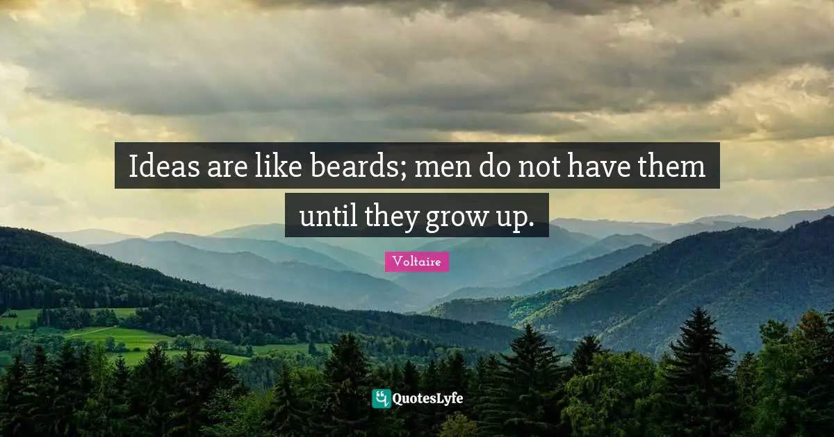 Ideas are like beards; men do not have them until they grow up.