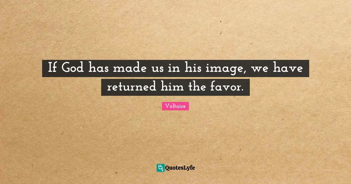 If God has made us in his image, we have returned him the favor.